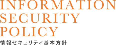 INFORMATION SECURITY 情報セキュリティ基本方針