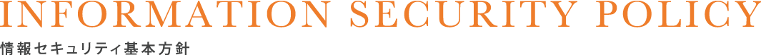 INFORMATION SECURITY 情報セキュリティ基本方針